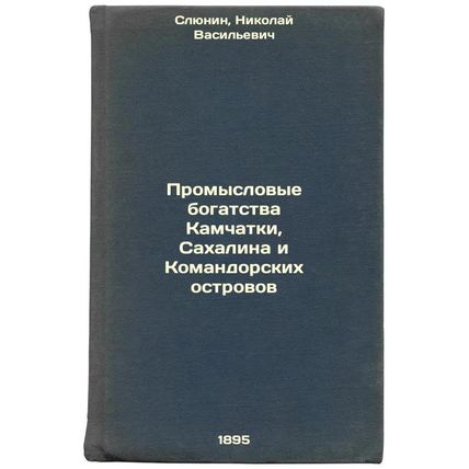 Promyslovye bogatstva Kamchatki, Sakhalina i Komandorskikh ostrovov. In Russi...