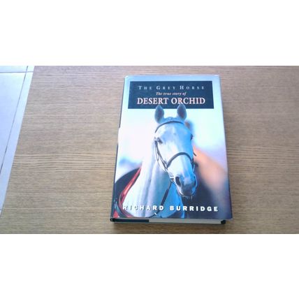 The Grey Horse: The True Story of Desert Orchid. Richard Burridge. Hardback 1992