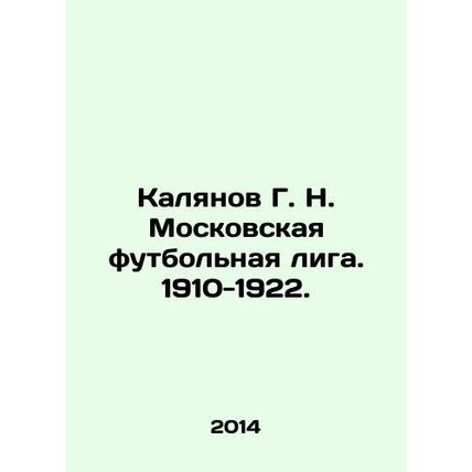 Kalyanov G. N. Moscow Football League. 1910-1922. In Russian /Kalyanov G. N. M