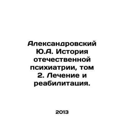 Aleksandrovsky Yu.A. History of Russian Psychiatry, Volume 2. Treatment and Reh