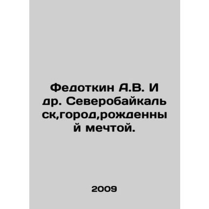 Fedotkin A.V. et al. Severobaikalsk, the city born of a dream. In Russian /Fedo