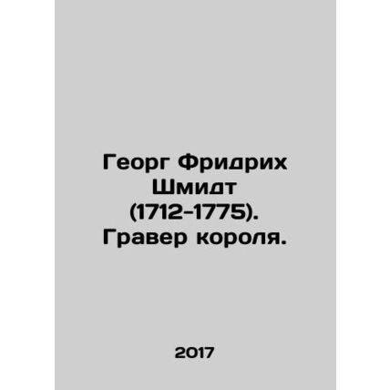 Georg Friedrich Schmidt (1712-1775). King engraver. In Russian /Georg Fridrikh