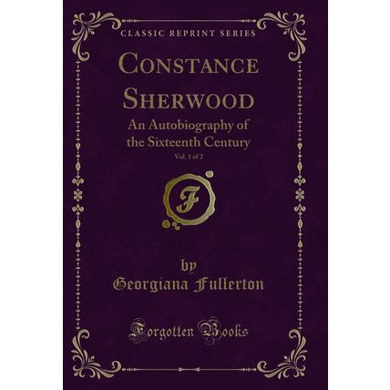 Constance Sherwood, Vol. 1 of 2: An Autobiography of the Sixteenth Century