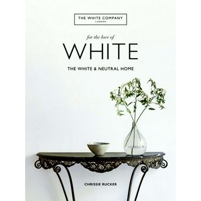 White Company for the Love of White - The White Neutral Home by Chrissie Rucker