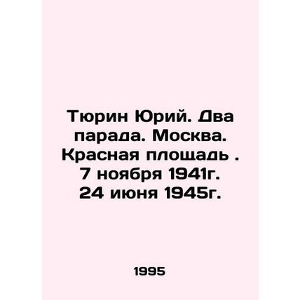 Yuri Tyurin. Two parades. Moscow. Red Square. November 7, 1941. June 24, 1945.