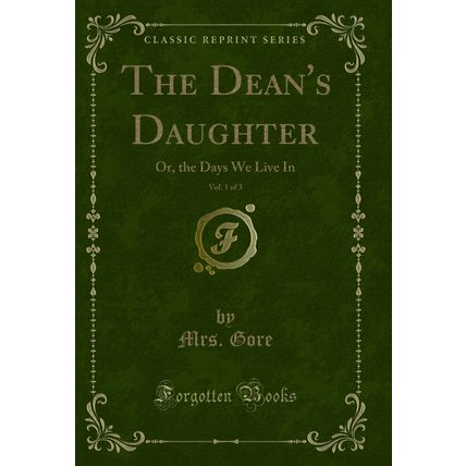 The Dean's Daughter, Vol. 1 of 3: Or, the Days We Live In (Classic Reprint)