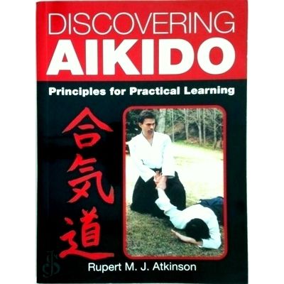 Discovering Aikido; Principles for Practical Learning by Rupert M.J. Atkinson