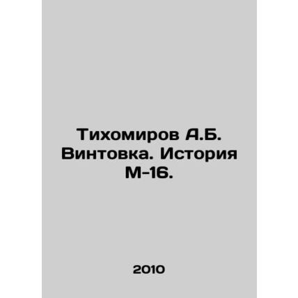 Tikhomirov A.B. Rifle. History of M-16. In Russian /Tikhomirov A.B. Vintovka.