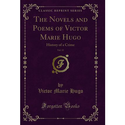 The Novels and Poems of Victor Marie Hugo, Vol. 13: History of a Crime