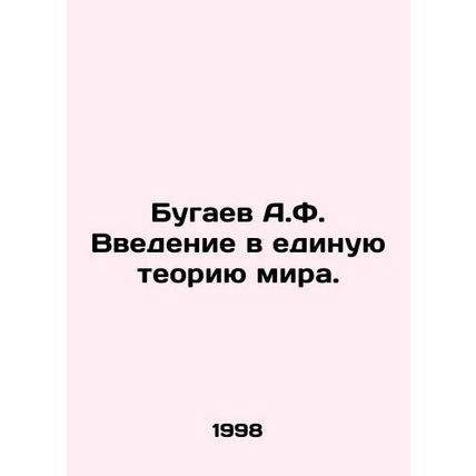 A.F. Bugaevs introduction to the unified theory of the world. In Russian /Bugae