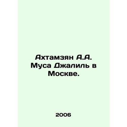 Akhtamzyan A.A. Musa Jalil in Moscow. In Russian /Akhtamzyan A.A. Musa Dzhalil