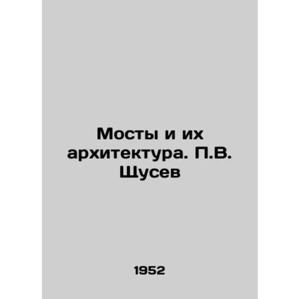 Bridges and their Architecture. P.V. Shchusev/Mosty i ikh arkhitektura. P.V. Sh