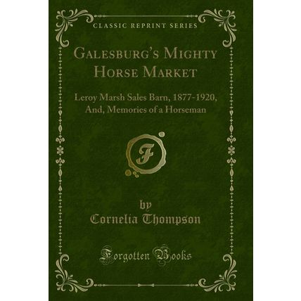 Galesburg's Mighty Horse Market: Leroy Marsh Sales Barn, 1877-1920, And