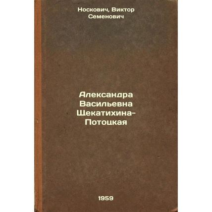 Aleksandra Vasil'evna Shchekatikhina-Pototskaya. In Russian /Aleksandra Shche...