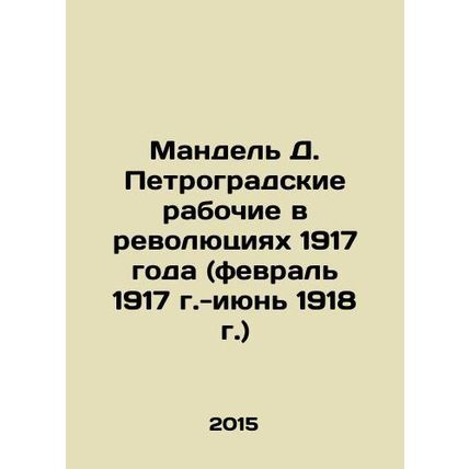 Mandel D. Petrograd Workers in the Revolutions of 1917 (February 1917-June 1918)