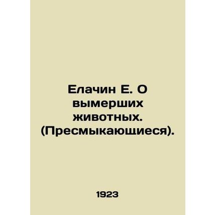 Yelachin E. On extinct animals. (Reptiles). In Russian /Elachin E. O vymershikh