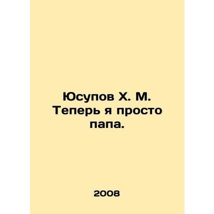 Yusupov Kh. M. Now Im just a dad. In Russian (ask us if in doubt)/Yusupov Kh. M