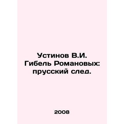 Ustinov V.I. Romanovs death: the Prussian trail. In Russian /Ustinov V.I. Gibel
