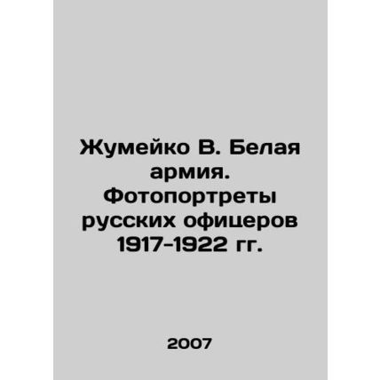 Zhumeyko V. The White Army. Photographs of Russian Officers 1917-1922 In Russi