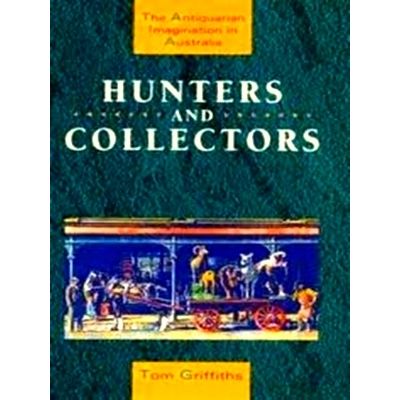 Hunters and Collectors - The Antiquarian Imagination in Australia by Tom Griffit
