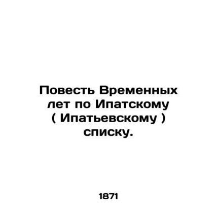 A Tale of Time Years from the Ipati (Ipati) List. In Russian /Povest Vremennykh