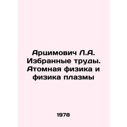 Artsimovich L.A. Selected works. Atomic and plasma physics In Russian /Artsimov