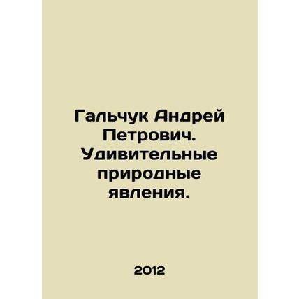 Galchuk Andrey Petrovich. Amazing natural phenomena. In Russian /Galchuk Andrey