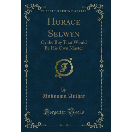 Horace Selwyn: Or the Boy That Would Be His Own Master (Classic Reprint)