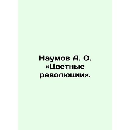 Naumov A. O. Color Revolutions. In Russian /Naumov A. O. «Tsvetnye revolyutsii»