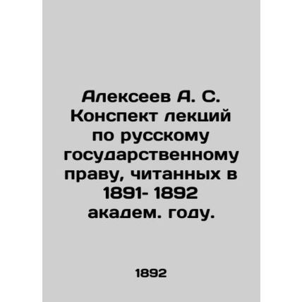 Alexeev A. S. A summary of lectures on Russian state law, given in 1891-1892 by