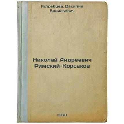 Nikolay Andreevich Rimskiy-Korsakov. In Russian /Nikolai Andreevich Rimsky-Ko...