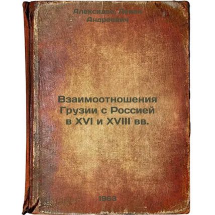 Vzaimootnosheniya Gruzii s Rossiey v XVI i XVIII vv. In Russian /Georgia's Re...