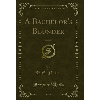 A Bachelor's Blunder, Vol. 1 of 3 (Classic Reprint)