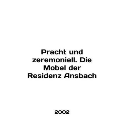 Pracht und zeremoniell. Die Mobel der Residenz Ansbach In English /Pracht und z