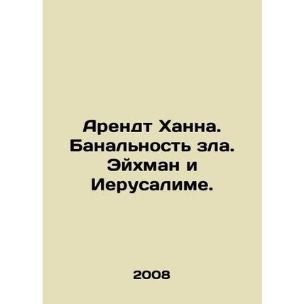 Arendt Hannah. The banality of evil. Eichmann and Jerusalem. In Russian /Arendt