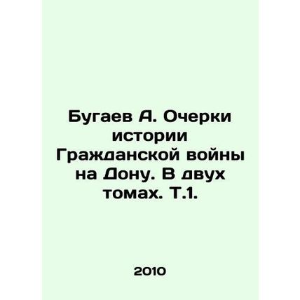 A. Bugaev Essays on the History of the Civil War on Don. In Two Volumes, Vol. 1