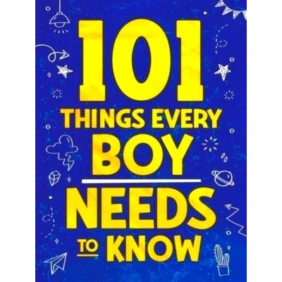 101 Things Every Boy Needs To Know - Important Life Advice for Teenage Boys by J