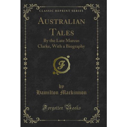 Australian Tales: By the Late Marcus Clarke, With a Biography (Classic Reprint)