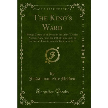 The King's Ward: Being a Chronicle of Events in the Life of Charles Norton, Knt