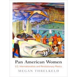 Pan American Women Us Internationalists And Revolutionary Mexico Politics And Cu