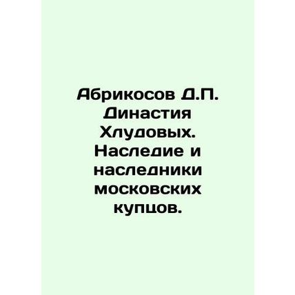 Apricosov D.P. Khludov Dynasty. Heritage and heirs of Moscow merchants. In Russ