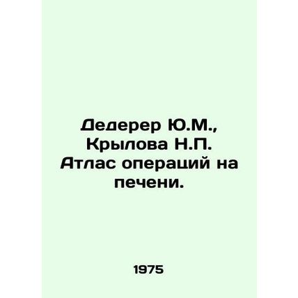 Yu.M. Dederer, N.P. Krylova Atlas of Liver Operations. In Russian /Dederer Yu.M