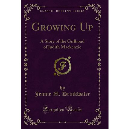 Growing Up: A Story of the Girlhood of Judith Mackenzie (Classic Reprint)