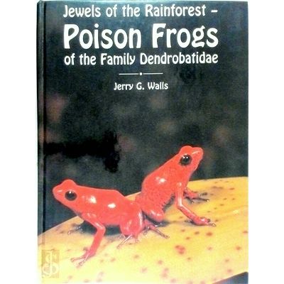 Jewels of the Rainforest - Poison Frogs of the Family Dendrobatidae by Jerry G.