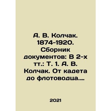 A. V. Kolchak. 1874-1920. Collection of documents: In two volumes: Vol.1. A. V