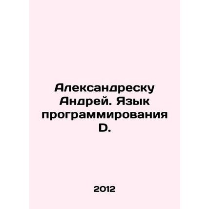 Alexandrescu Andrei. Programming Language D. In Russian /Aleksandresku Andrey. Y
