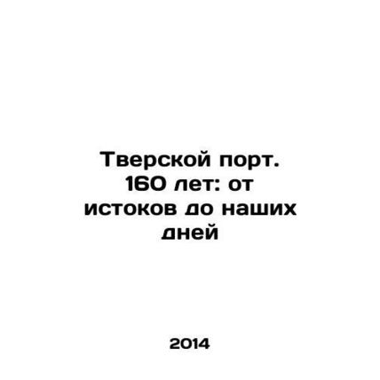 Tver Port. 160 years: from its origins to our present days In Russian /Tverskoy