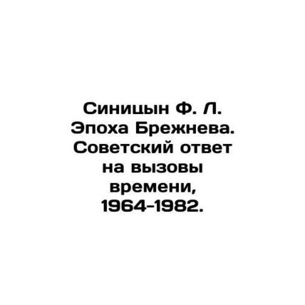 Sinitsyn F. L. The Age of Brezhnev. Soviet Response to the Challenges of Time,