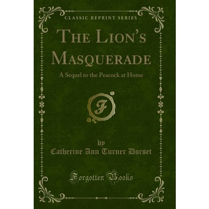 The Lion's Masquerade: A Sequel to the Peacock at Home (Classic Reprint)