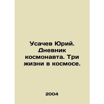 Yuri Usachev. Diary of an Astronaut. Three Lives in Space. In Russian /Usachev